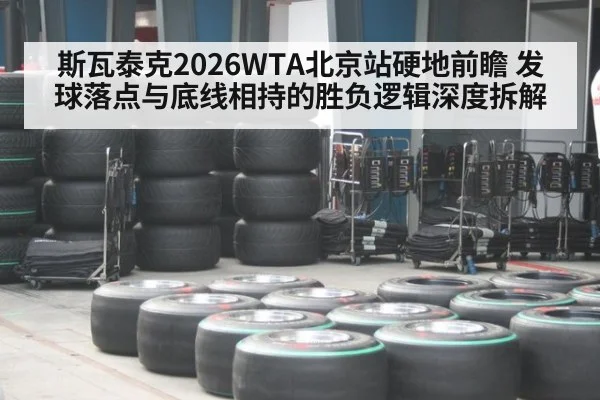 斯瓦泰克2026WTA北京站硬地前瞻 发球落点与底线相持的胜负逻辑深度拆解